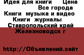 Идея для книги.  › Цена ­ 2 700 000 - Все города Книги, музыка и видео » Книги, журналы   . Ставропольский край,Железноводск г.